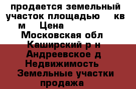 продается земельный участок площадью 16 кв.м. › Цена ­ 1 100 000 - Московская обл., Каширский р-н, Андреевское д. Недвижимость » Земельные участки продажа   